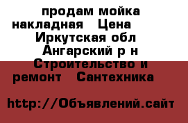 продам мойка накладная › Цена ­ 900 - Иркутская обл., Ангарский р-н Строительство и ремонт » Сантехника   